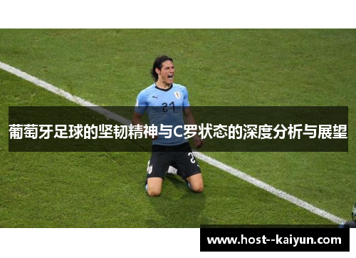 葡萄牙足球的坚韧精神与C罗状态的深度分析与展望