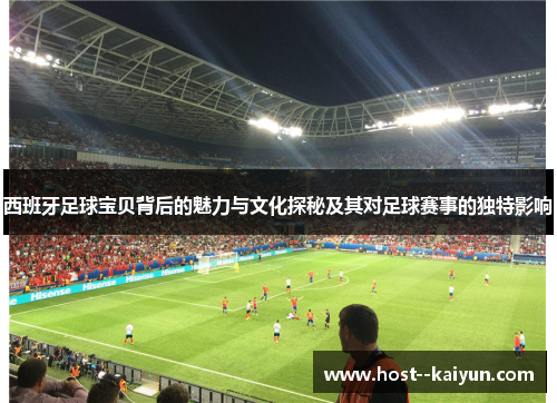 西班牙足球宝贝背后的魅力与文化探秘及其对足球赛事的独特影响