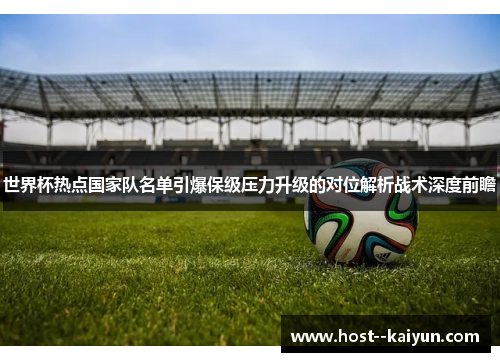 世界杯热点国家队名单引爆保级压力升级的对位解析战术深度前瞻