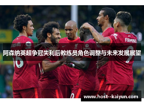 阿森纳英超争冠失利后教练员角色调整与未来发展展望